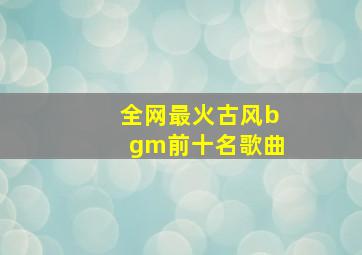 全网最火古风bgm前十名歌曲