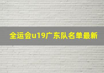 全运会u19广东队名单最新