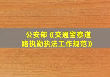 公安部《交通警察道路执勤执法工作规范》