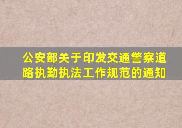 公安部关于印发交通警察道路执勤执法工作规范的通知