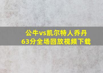 公牛vs凯尔特人乔丹63分全场回放视频下载