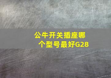 公牛开关插座哪个型号最好G28