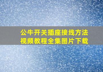 公牛开关插座接线方法视频教程全集图片下载