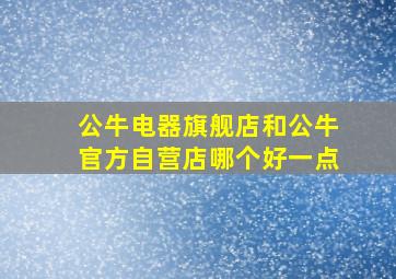 公牛电器旗舰店和公牛官方自营店哪个好一点