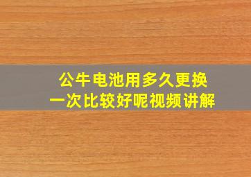 公牛电池用多久更换一次比较好呢视频讲解