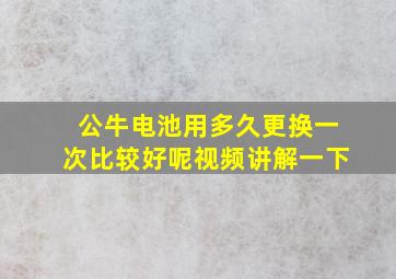 公牛电池用多久更换一次比较好呢视频讲解一下