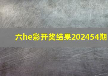 六he彩开奖结果202454期