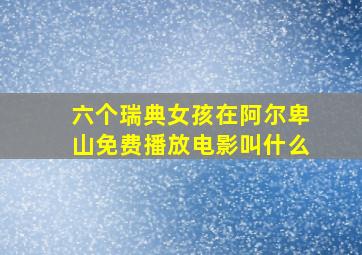 六个瑞典女孩在阿尔卑山免费播放电影叫什么