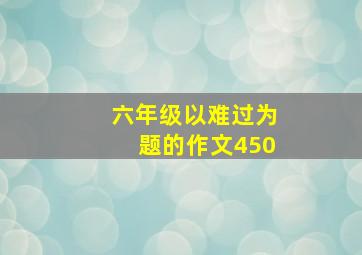 六年级以难过为题的作文450