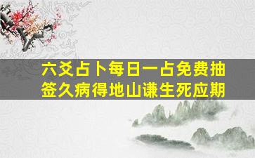 六爻占卜每日一占免费抽签久病得地山谦生死应期