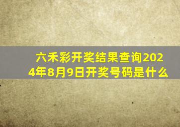 六禾彩开奖结果查询2024年8月9日开奖号码是什么