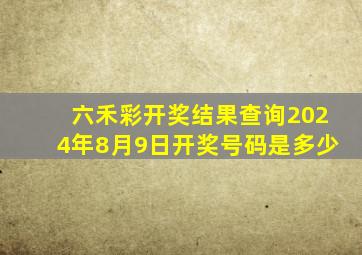 六禾彩开奖结果查询2024年8月9日开奖号码是多少