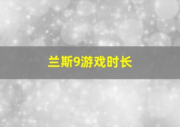 兰斯9游戏时长