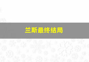 兰斯最终结局