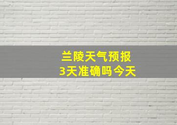 兰陵天气预报3天准确吗今天