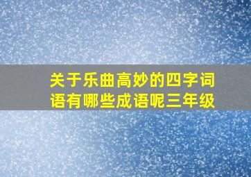 关于乐曲高妙的四字词语有哪些成语呢三年级