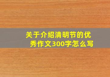 关于介绍清明节的优秀作文300字怎么写