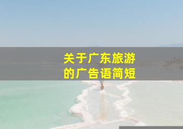 关于广东旅游的广告语简短