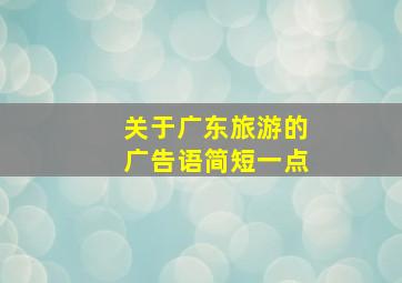 关于广东旅游的广告语简短一点