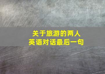 关于旅游的两人英语对话最后一句