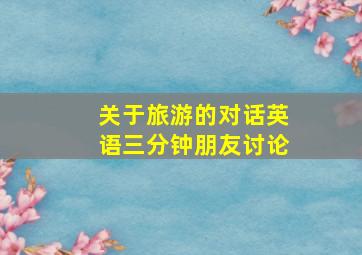 关于旅游的对话英语三分钟朋友讨论