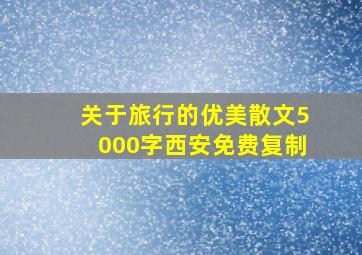 关于旅行的优美散文5000字西安免费复制