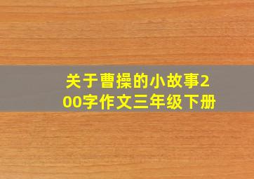 关于曹操的小故事200字作文三年级下册