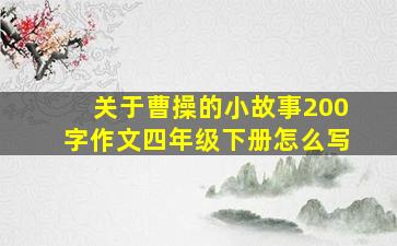 关于曹操的小故事200字作文四年级下册怎么写