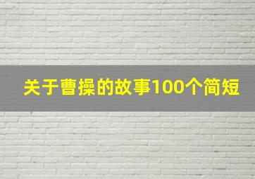 关于曹操的故事100个简短