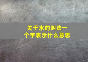 关于水的叫法一个字表示什么意思