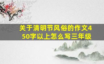 关于清明节风俗的作文450字以上怎么写三年级