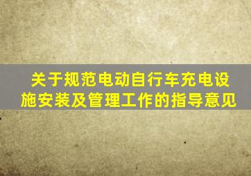 关于规范电动自行车充电设施安装及管理工作的指导意见