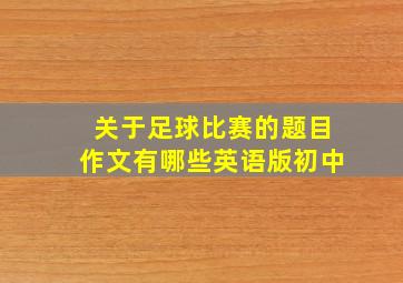 关于足球比赛的题目作文有哪些英语版初中