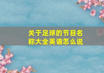 关于足球的节目名称大全英语怎么说