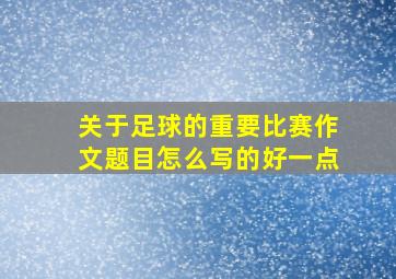 关于足球的重要比赛作文题目怎么写的好一点