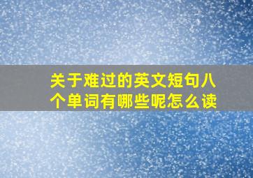 关于难过的英文短句八个单词有哪些呢怎么读