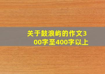 关于鼓浪屿的作文300字至400字以上