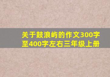 关于鼓浪屿的作文300字至400字左右三年级上册