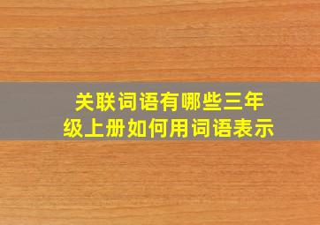 关联词语有哪些三年级上册如何用词语表示