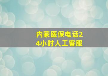 内蒙医保电话24小时人工客服