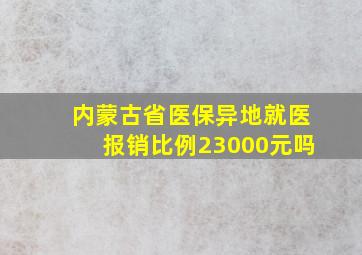 内蒙古省医保异地就医报销比例23000元吗