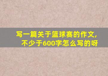 写一篇关于篮球赛的作文,不少于600字怎么写的呀