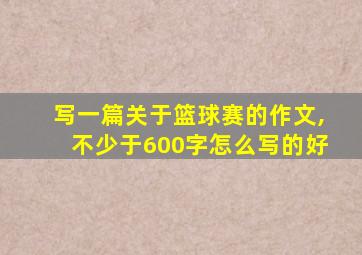 写一篇关于篮球赛的作文,不少于600字怎么写的好