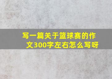 写一篇关于篮球赛的作文300字左右怎么写呀