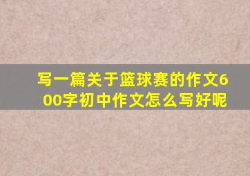 写一篇关于篮球赛的作文600字初中作文怎么写好呢