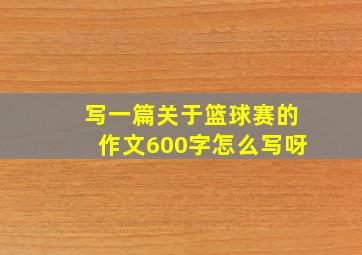 写一篇关于篮球赛的作文600字怎么写呀