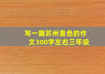 写一篇苏州景色的作文300字左右三年级