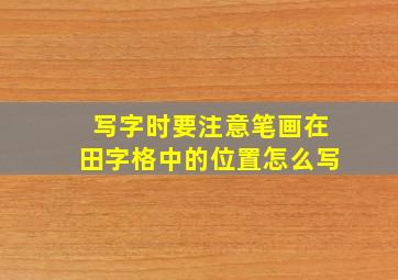 写字时要注意笔画在田字格中的位置怎么写