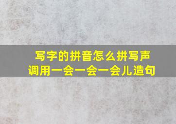 写字的拼音怎么拼写声调用一会一会一会儿造句