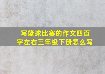 写篮球比赛的作文四百字左右三年级下册怎么写